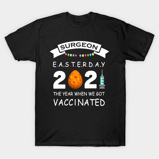 Surgeon Easter Day 2021 With Easter Egg The Year When We Got Vaccinated T-Shirt by binnacleenta
